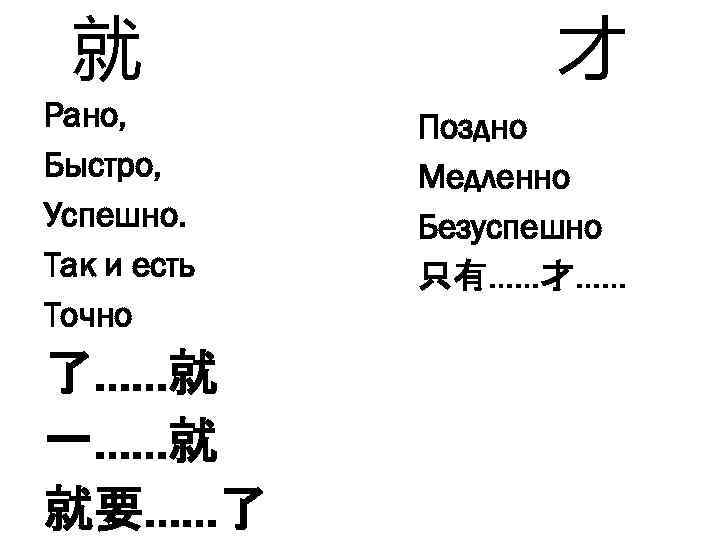 就 Рано, Быстро, Успешно. Так и есть Точно 了……就 一……就 就要……了 才 Поздно Медленно