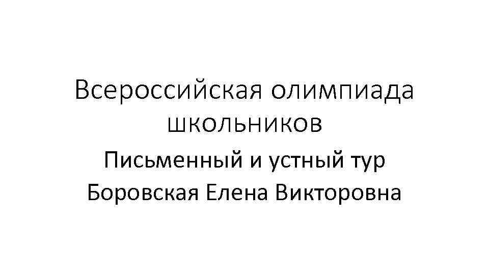 Всероссийская олимпиада школьников Письменный и устный тур Боровская Елена Викторовна 