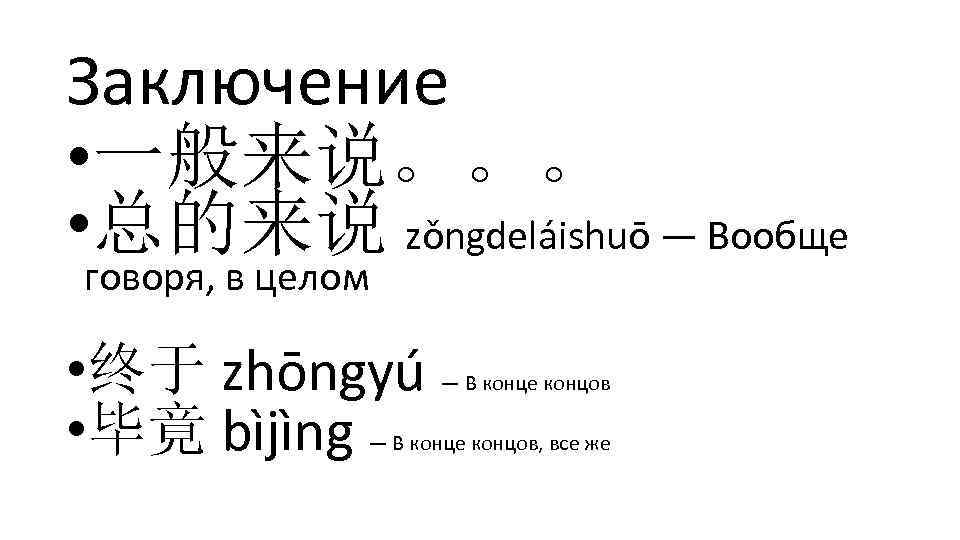 Заключение • 一般来说。。。 • 总的来说 zǒngdeláishuō — Вообще говоря, в целом • 终于 zhōngyú