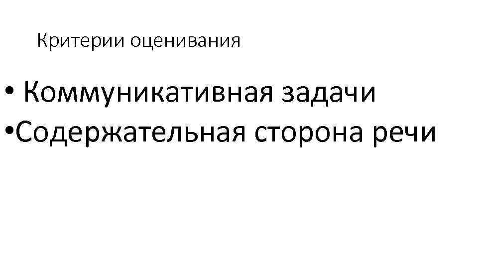 Критерии оценивания • Коммуникативная задачи • Содержательная сторона речи 