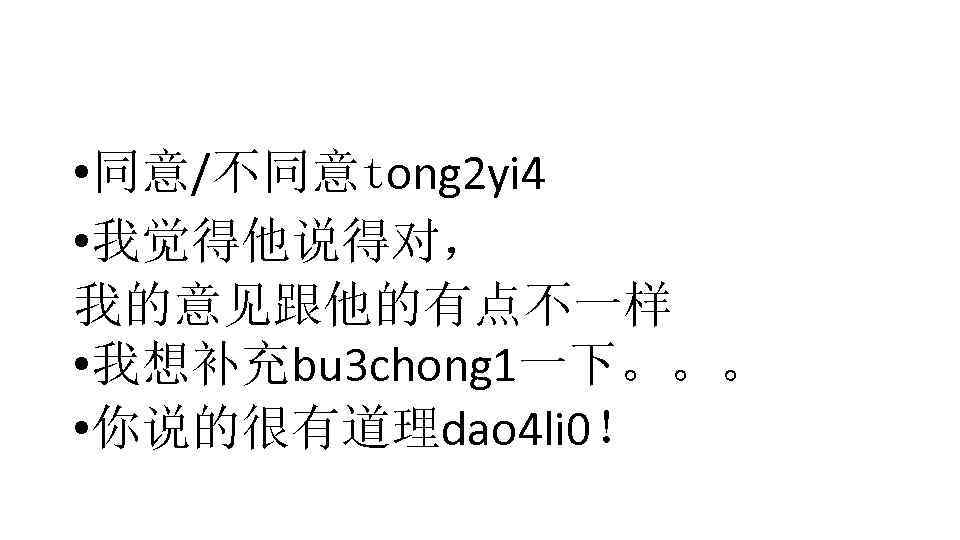  • 同意/不同意tong 2 yi 4 • 我觉得他说得对， 我的意见跟他的有点不一样 • 我想补充bu 3 chong 1一下。。。