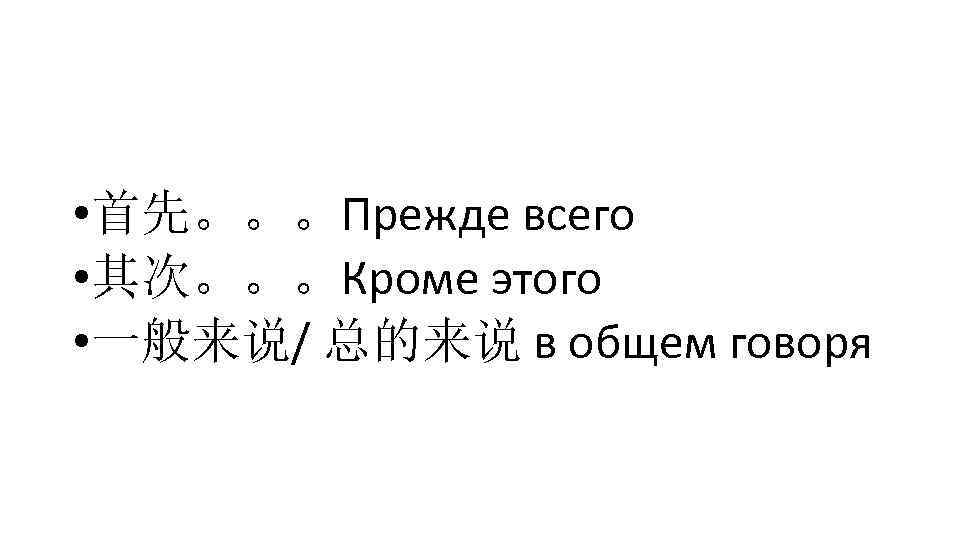  • 首先。。。Прежде всего • 其次。。。Кроме этого • 一般来说/ 总的来说 в общем говоря 