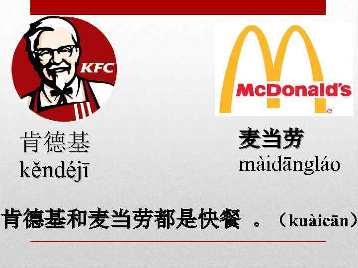 肯德基 kěndéjī 麦当劳 màidāngláo 肯德基和麦当劳都是快餐 。（kuàicān） 