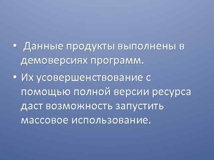  • Данные продукты выполнены в демоверсиях программ. • Их усовершенствование с помощью полной