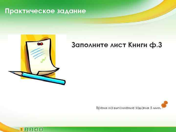 Практическое задание Заполните лист Книги ф. 3 Время на выполнение задания 5 мин. 1