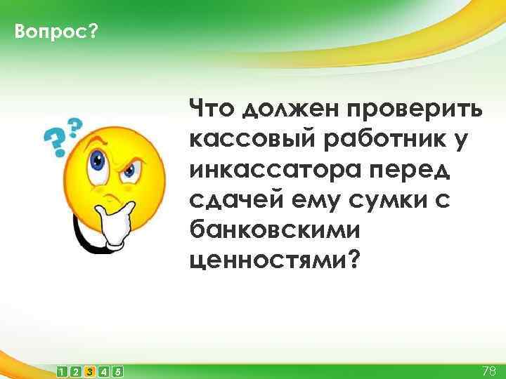 Вопрос? Что должен проверить кассовый работник у инкассатора перед сдачей ему сумки с банковскими