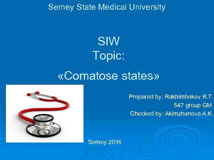 Semey State Medical University SIW Topic: «Comatose states» Prepared by: Rakhimbekov R. T. 547