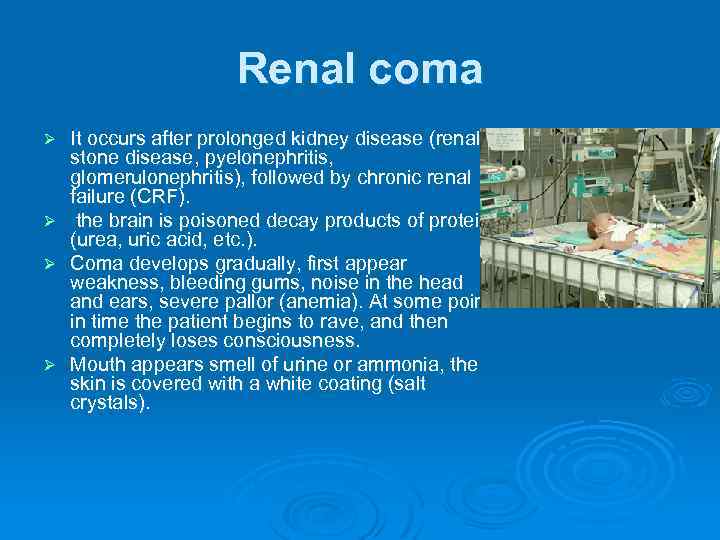 Renal coma It occurs after prolonged kidney disease (renal stone disease, pyelonephritis, glomerulonephritis), followed