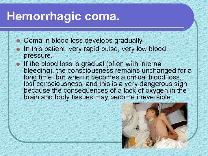 Hemorrhagic coma. Coma in blood loss develops gradually In this patient, very rapid pulse,