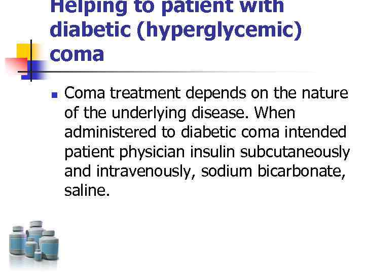 Helping to patient with diabetic (hyperglycemic) coma n Coma treatment depends on the nature