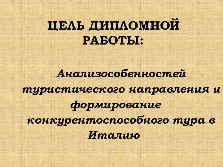 ЦЕЛЬ ДИПЛОМНОЙ РАБОТЫ: Анализособенностей туристического направления и формирование конкурентоспособного тура в Италию 