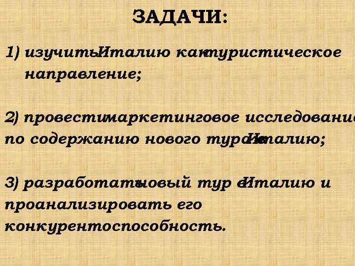 ЗАДАЧИ: 1) изучить. Италию как туристическое направление; 2) провестимаркетинговое исследование по содержанию нового тура