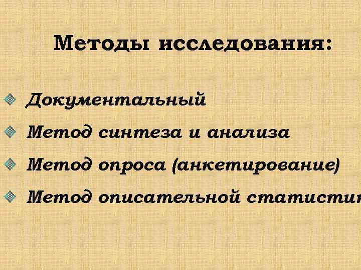 Методы исследования: Документальный Метод синтеза и анализа Метод опроса (анкетирование) Метод описательной статистик 