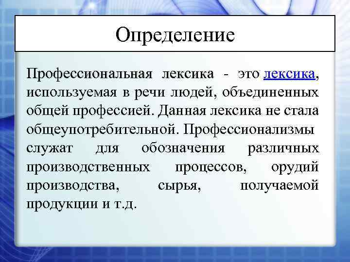 Определение Профессиональная лексика - это лексика, используемая в речи людей, объединенных общей профессией. Данная