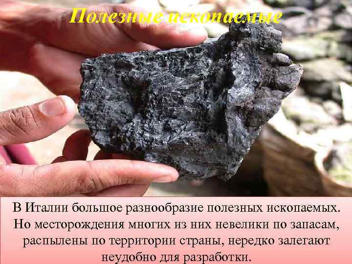 Полезные ископаемые В Италии большое разнообразие полезных ископаемых. Но месторождения многих из них невелики