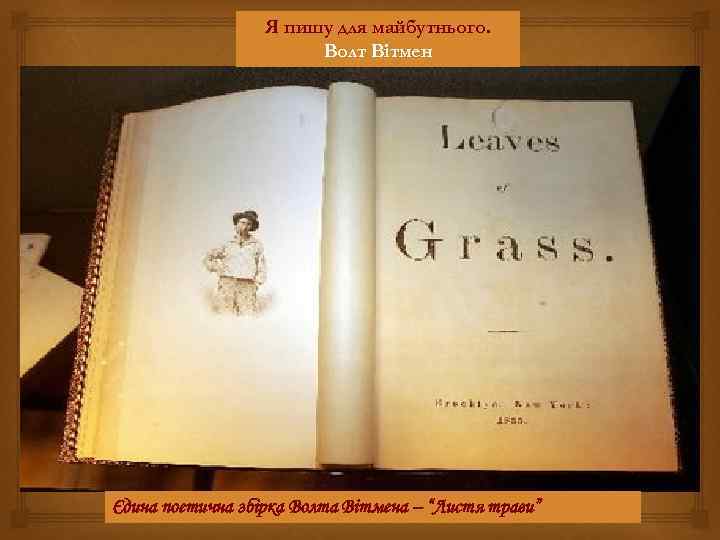 Я пишу для майбутнього. Волт Вітмен Єдина поетична збірка Волта Вітмена – “Листя трави”