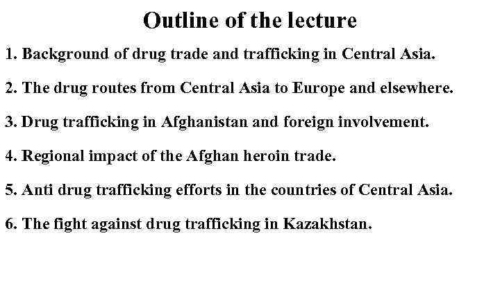 Outline of the lecture 1. Background of drug trade and trafficking in Central Asia.