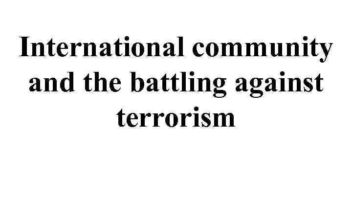 International community and the battling against terrorism 