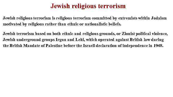 Jewish religious terrorism is religious terrorism committed by extremists within Judaism motivated by religious