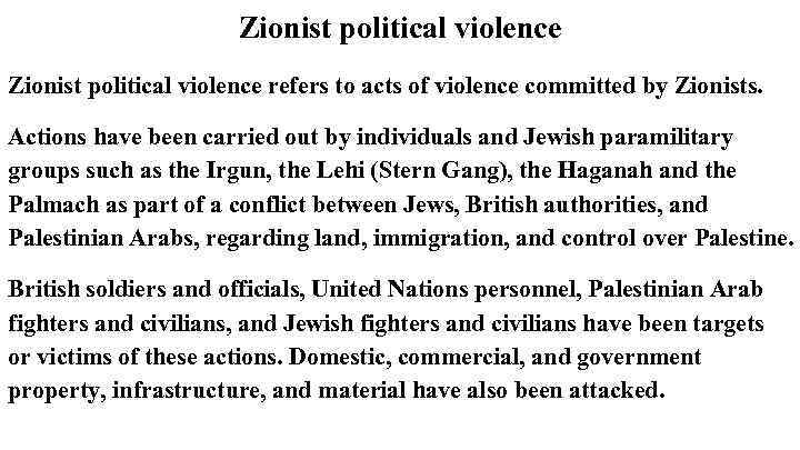 Zionist political violence refers to acts of violence committed by Zionists. Actions have been