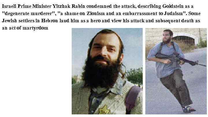 Israeli Prime Minister Yitzhak Rabin condemned the attack, describing Goldstein as a 