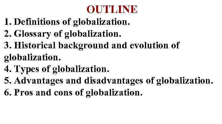 OUTLINE 1. Definitions of globalization. 2. Glossary of globalization. 3. Historical background and evolution