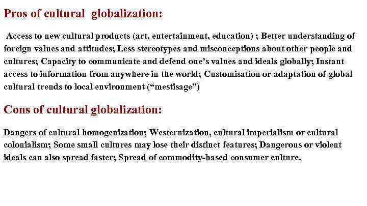 Pros of cultural globalization: Access to new cultural products (art, entertainment, education) ; Better