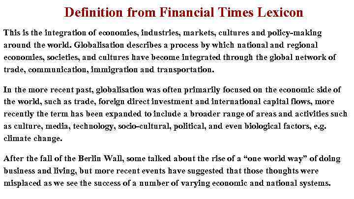 Definition from Financial Times Lexicon This is the integration of economies, industries, markets, cultures