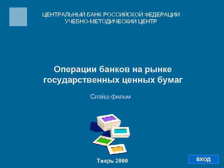 ЦЕНТРАЛЬНЫЙ БАНК РОССИЙСКОЙ ФЕДЕРАЦИИ УЧЕБНО-МЕТОДИЧЕСКИЙ ЦЕНТР Операции банков на рынке государственных ценных бумаг Слайд-фильм