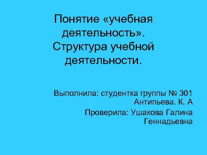Понятие «учебная деятельность» . Структура учебной деятельности. Выполнила: студентка группы № 301 Антипьева. К.