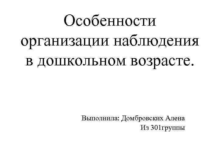 Особенности организации наблюдения в дошкольном возрасте. Выполнила: Домбровских Алена Из 301 группы 