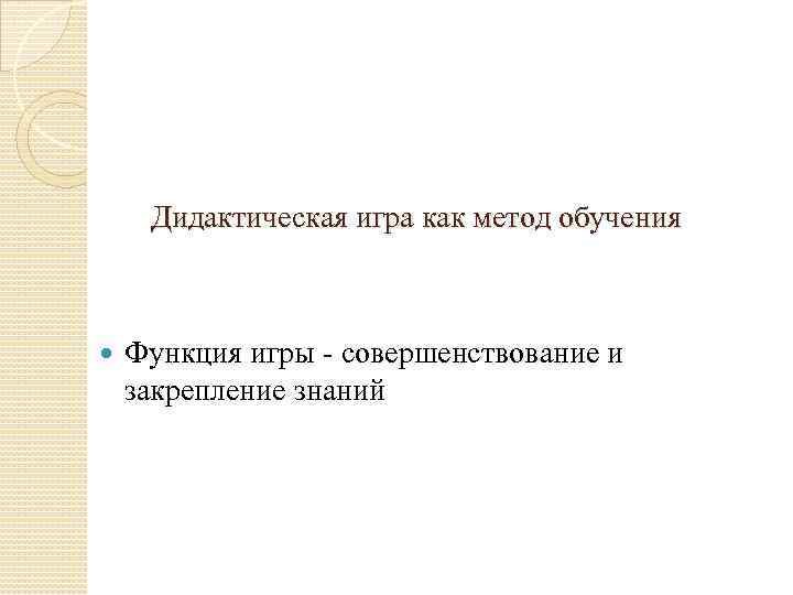 Дидактическая игра как метод обучения Функция игры - совершенствование и закрепление знаний 