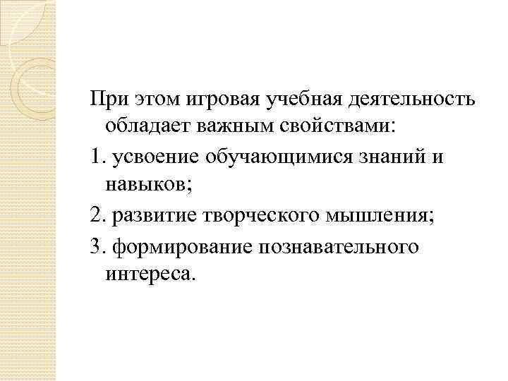 При этом игровая учебная деятельность обладает важным свойствами: 1. усвоение обучающимися знаний и навыков;