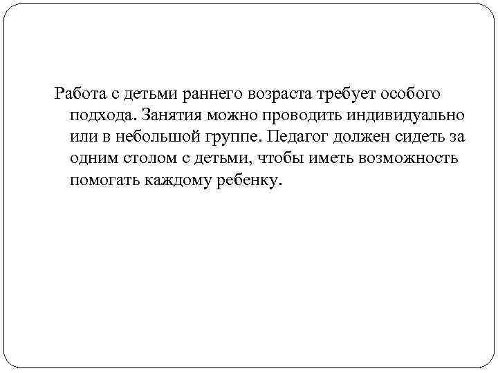 Работа с детьми раннего возраста требует особого подхода. Занятия можно проводить индивидуально или в