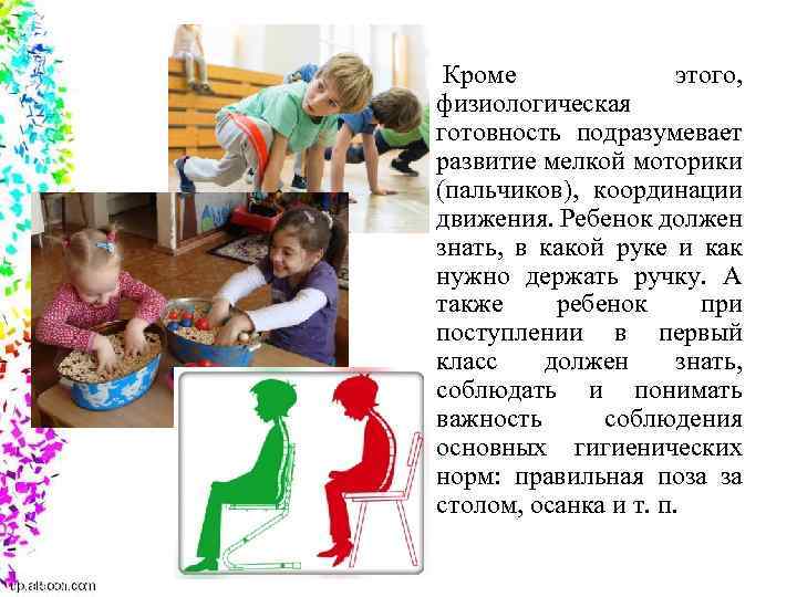  Кроме этого, физиологическая готовность подразумевает развитие мелкой моторики (пальчиков), координации движения. Ребенок должен
