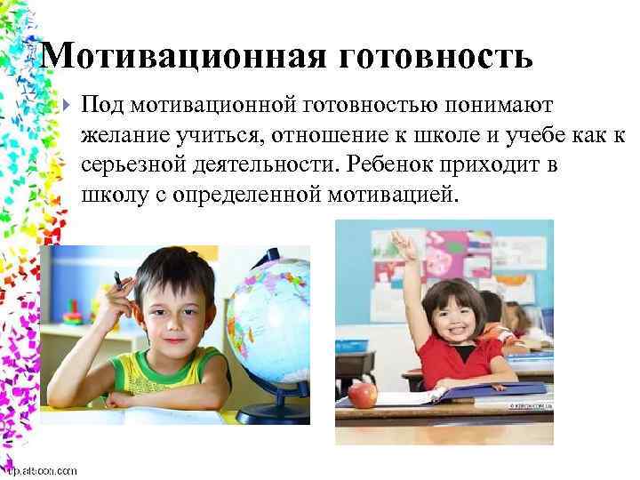 Мотивационная готовность Под мотивационной готовностью понимают желание учиться, отношение к школе и учебе как