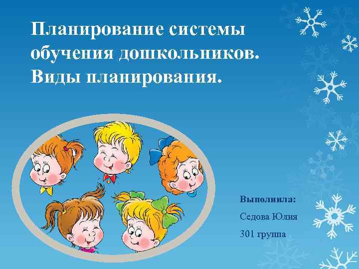 Планирование системы обучения дошкольников. Виды планирования. Выполнила: Седова Юлия 301 группа 
