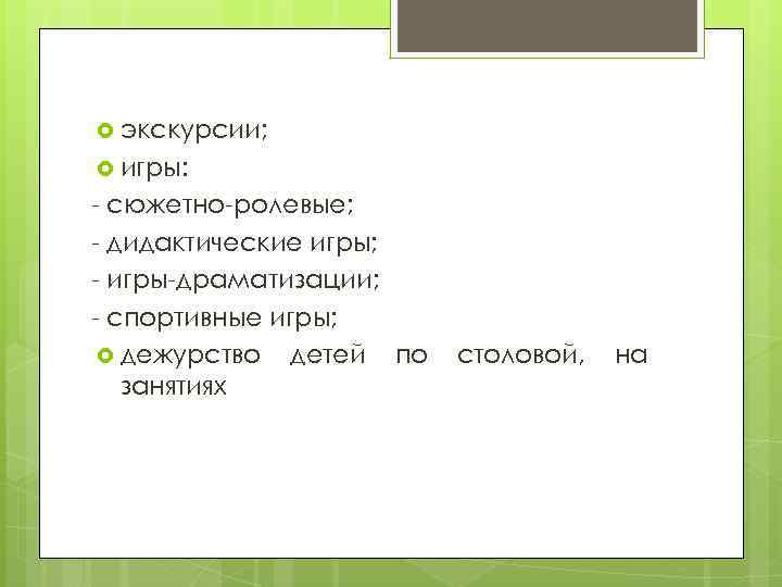  экскурсии; игры: сюжетно ролевые; дидактические игры; игры драматизации; спортивные игры; дежурство детей по