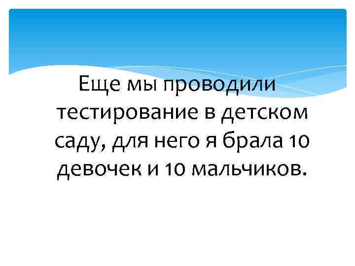 Еще мы проводили тестирование в детском саду, для него я брала 10 девочек и