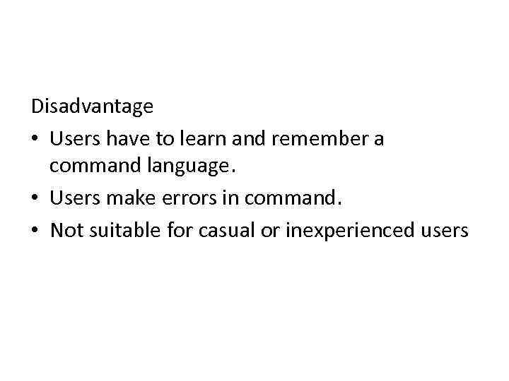 Disadvantage • Users have to learn and remember a command language. • Users make