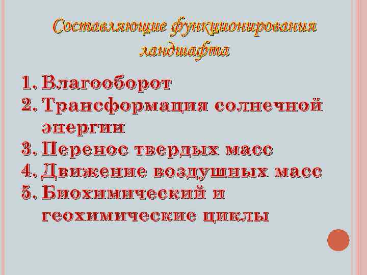 Составляющие функционирования ландшафта 1. Влагооборот 2. Трансформация солнечной энергии 3. Перенос твердых масс 4.