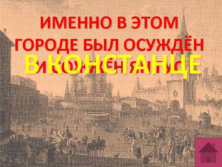 ИМЕННО В ЭТОМ ГОРОДЕ БЫЛ ОСУЖДЁН И СОЖЖЁН ЯН ГУС В КОНСТАНЦЕ 