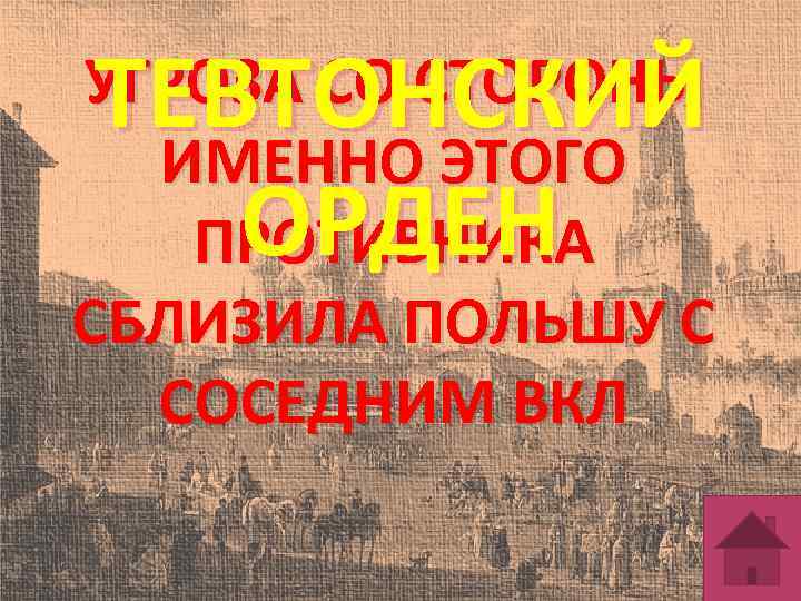 ТЕВТОНСКИЙ ОРДЕН УГРОЗА СО СТОРОНЫ ИМЕННО ЭТОГО ПРОТИВНИКА СБЛИЗИЛА ПОЛЬШУ С СОСЕДНИМ ВКЛ 