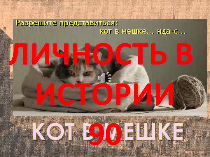 ЛИЧНОСТЬ В ИСТОРИИ КОТ В МЕШКЕ 90 