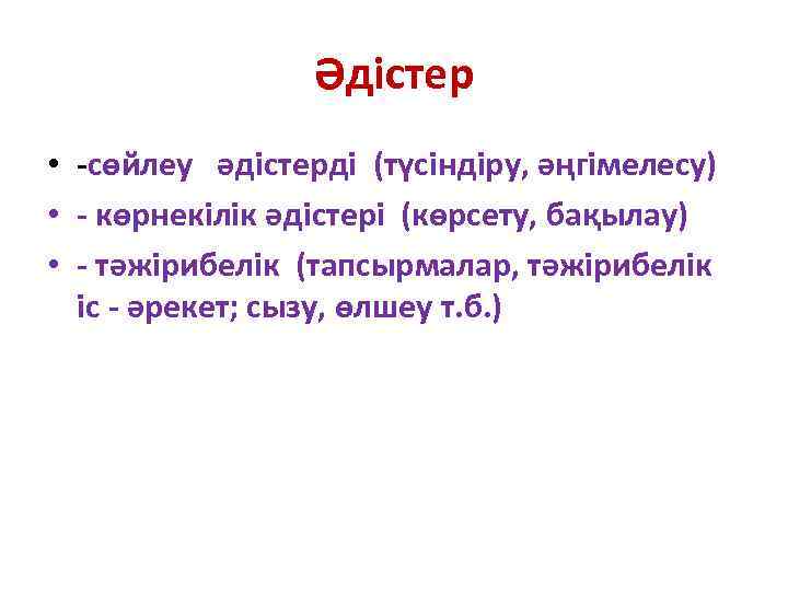 Әдістер • -сөйлеу әдістерді (түсіндіру, әңгімелесу) • - көрнекілік әдістері (көрсету, бақылау) • -