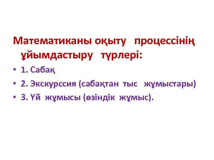 Математиканы оқыту процессінің ұйымдастыру түрлері: • 1. Сабақ • 2. Экскурссия (сабақтан тыс жұмыстары)