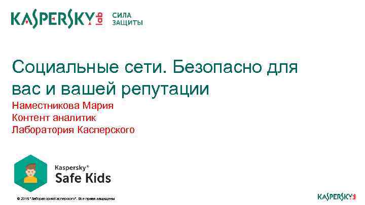 Социальные сети. Безопасно для вас и вашей репутации Наместникова Мария Контент аналитик Лаборатория Касперского