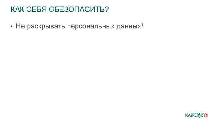 КАК СЕБЯ ОБЕЗОПАСИТЬ? • Не раскрывать персональных данных! 