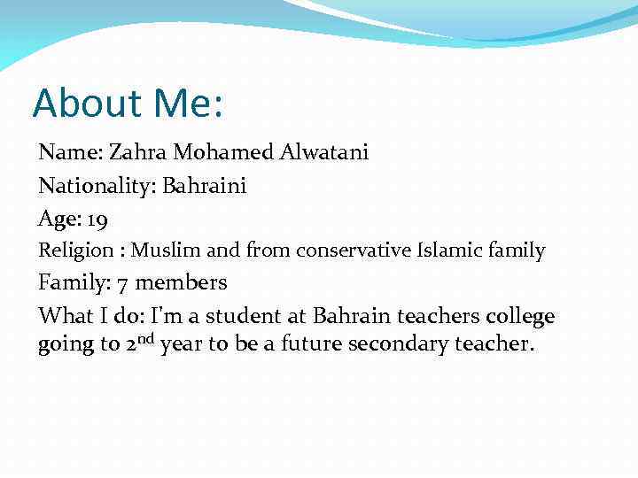 About Me: Name: Zahra Mohamed Alwatani Nationality: Bahraini Age: 19 Religion : Muslim and