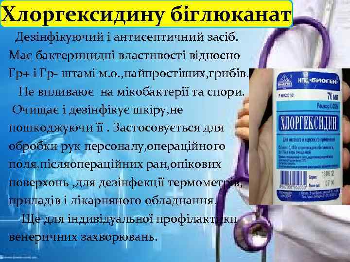 Хлоргексидину біглюканат Дезінфікуючий і антисептичний засіб. Має бактерицидні властивості відносно Гр+ і Гр- штамі